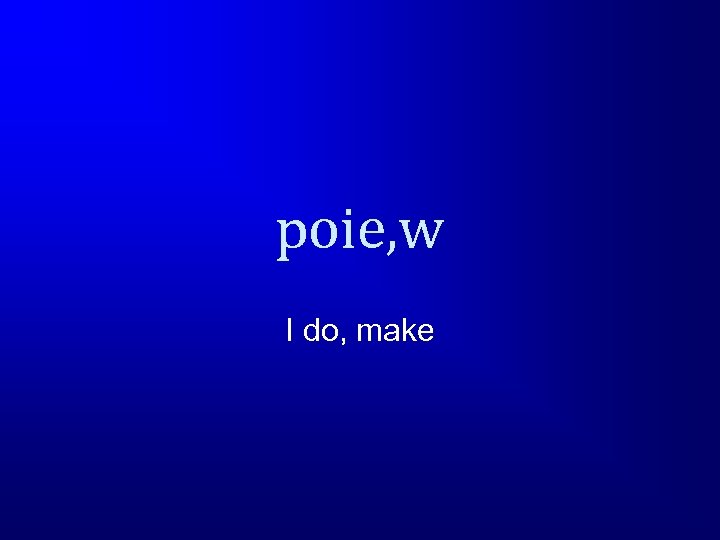 poie, w I do, make 