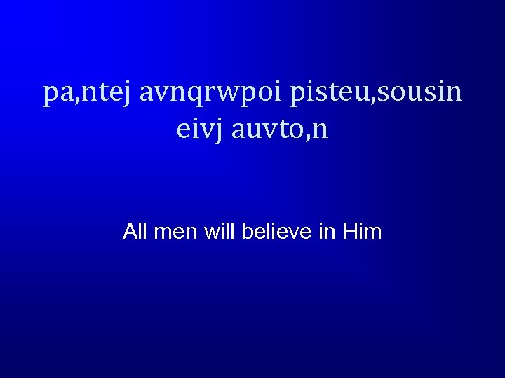 pa, ntej avnqrwpoi pisteu, sousin eivj auvto, n All men will believe in Him
