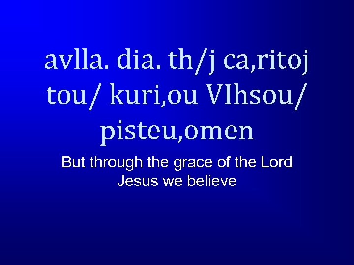 avlla. dia. th/j ca, ritoj tou/ kuri, ou VIhsou/ pisteu, omen But through the