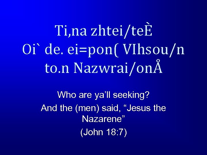 Ti, na zhtei/teÈ Oi` de. ei=pon( VIhsou/n to. n Nazwrai/onÅ Who are ya’ll seeking?