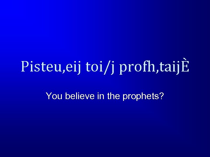 Pisteu, eij toi/j profh, taijÈ You believe in the prophets? 