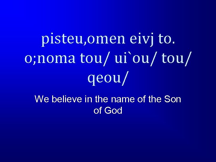 pisteu, omen eivj to. o; noma tou/ ui`ou/ tou/ qeou/ We believe in the