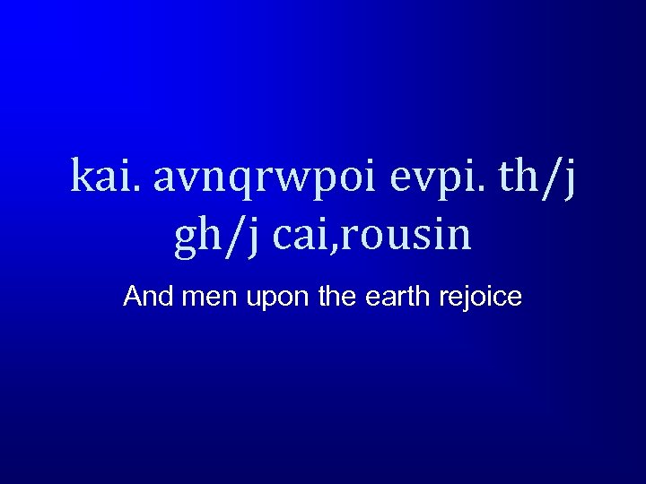 kai. avnqrwpoi evpi. th/j gh/j cai, rousin And men upon the earth rejoice 