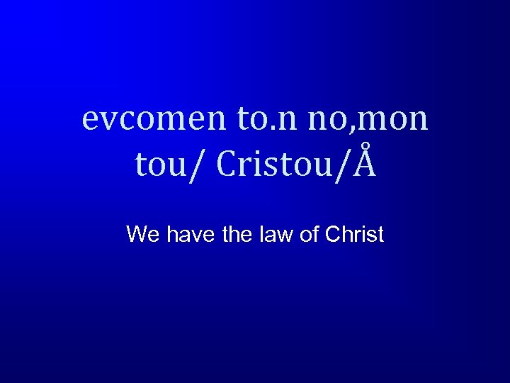 evcomen to. n no, mon tou/ Cristou/Å We have the law of Christ 