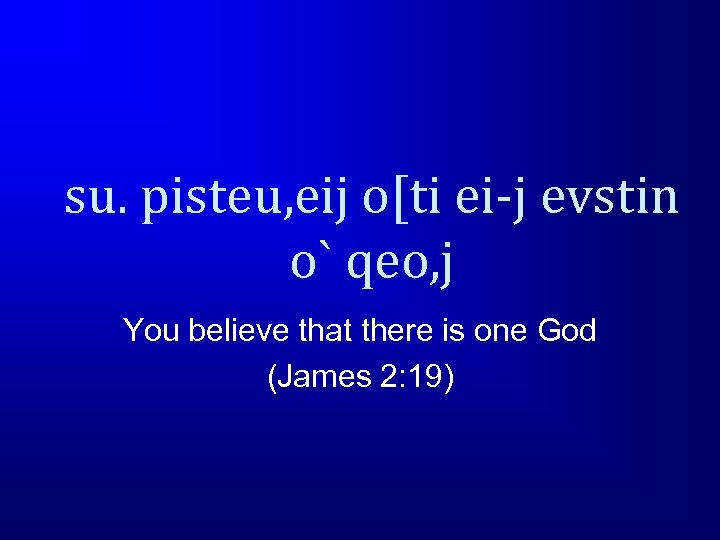 su. pisteu, eij o[ti ei-j evstin o` qeo, j You believe that there is