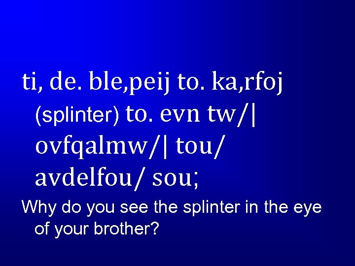 ti, de. ble, peij to. ka, rfoj (splinter) to. evn tw/| ovfqalmw/| tou/ avdelfou/