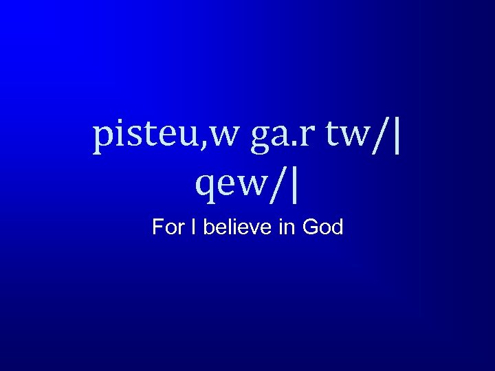 pisteu, w ga. r tw/| qew/| For I believe in God 