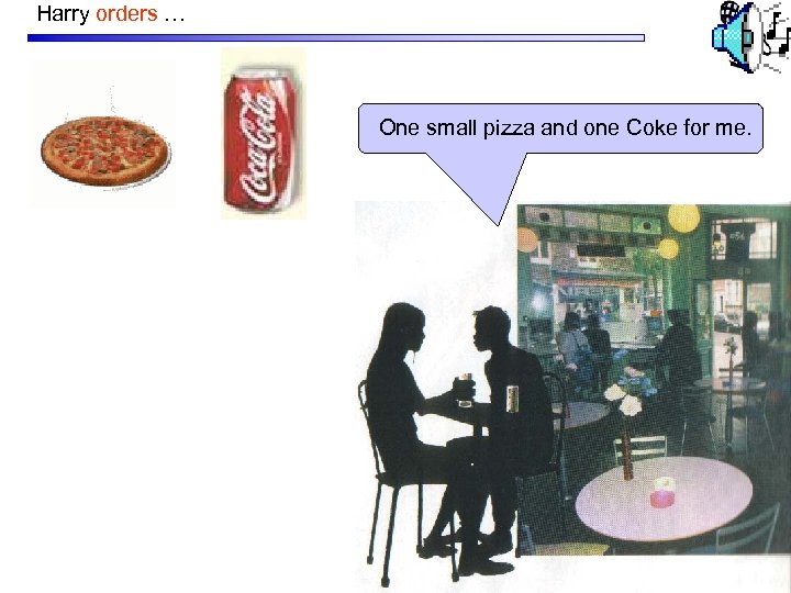 Harry orders … One small pizza and one Coke for me. 