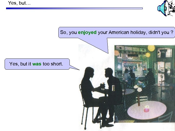 Yes, but… So, you enjoyed your American holiday, didn't you ? Yes, but it