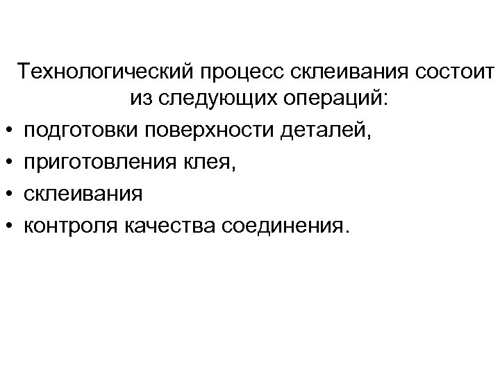 Технологический процесс склеивания состоит из следующих операций: • подготовки поверхности деталей, • приготовления клея,