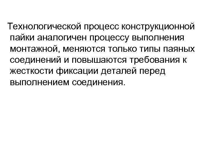 Технологической процесс конструкционной пайки аналогичен процессу выполнения монтажной, меняются только типы паяных соединений и