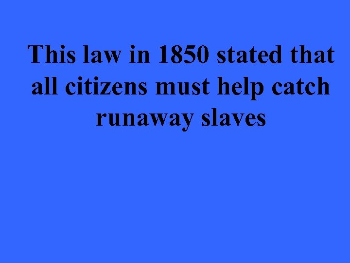 This law in 1850 stated that all citizens must help catch runaway slaves 