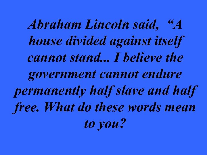 Abraham Lincoln said, “A house divided against itself cannot stand. . . I believe