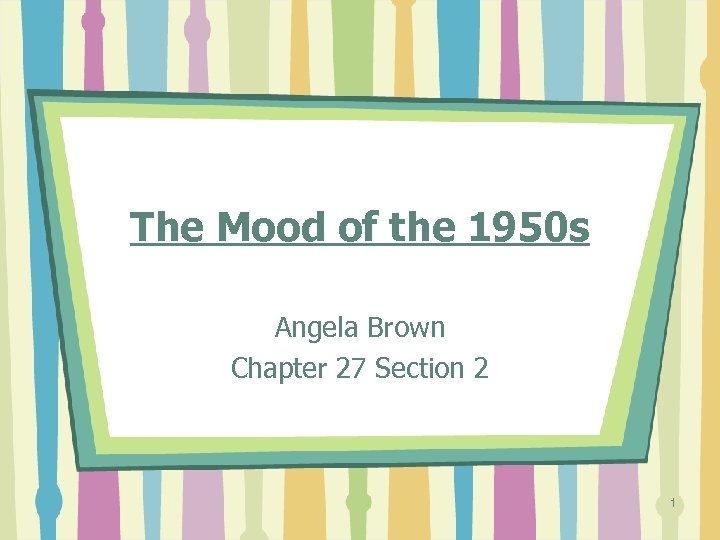 The Mood of the 1950 s Angela Brown Chapter 27 Section 2 1 