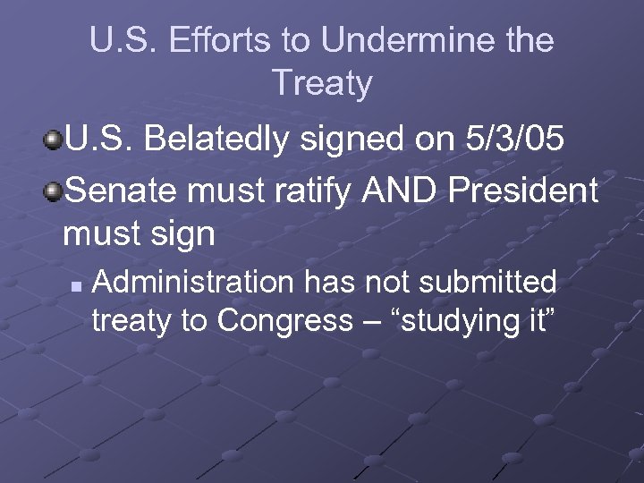 U. S. Efforts to Undermine the Treaty U. S. Belatedly signed on 5/3/05 Senate