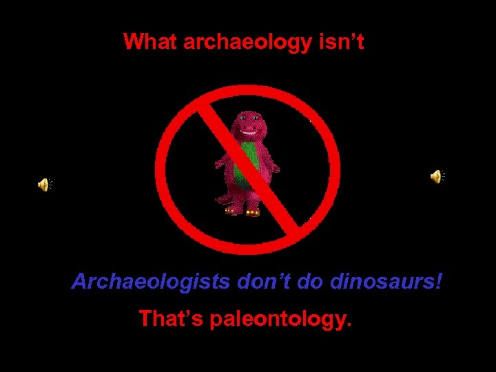 What archaeology isn’t Archaeologists don’t do dinosaurs! That’s paleontology. 