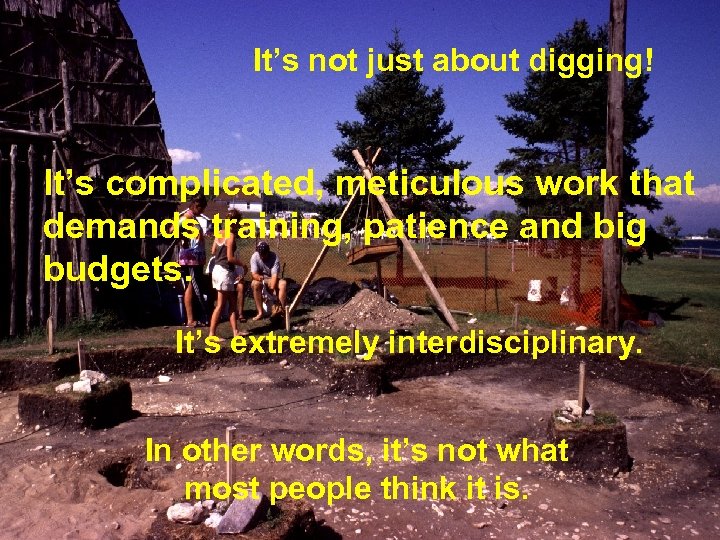 It’s not just about digging! It’s complicated, meticulous work that demands training, patience and