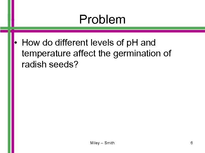 Problem • How do different levels of p. H and temperature affect the germination