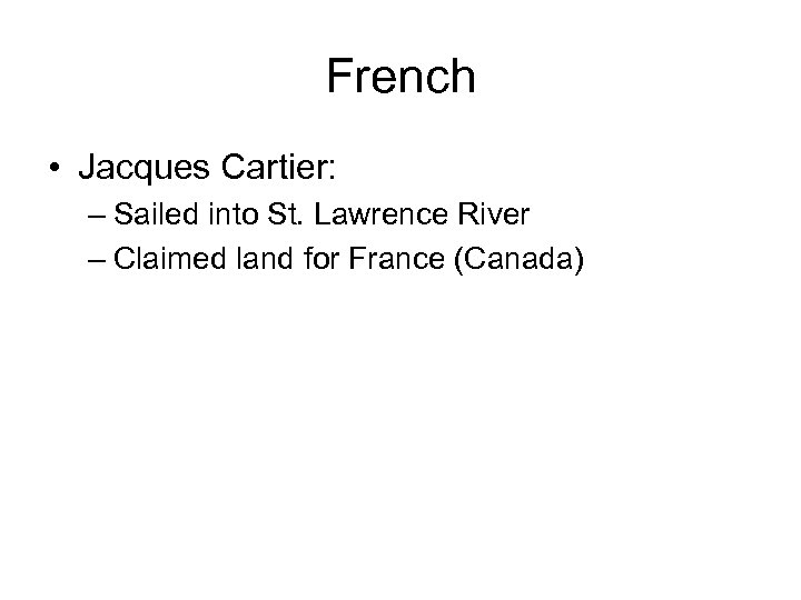 French • Jacques Cartier: – Sailed into St. Lawrence River – Claimed land for