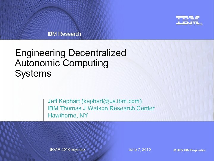 IBM Research Engineering Decentralized Autonomic Computing Systems Jeff Kephart (kephart@us. ibm. com) IBM Thomas