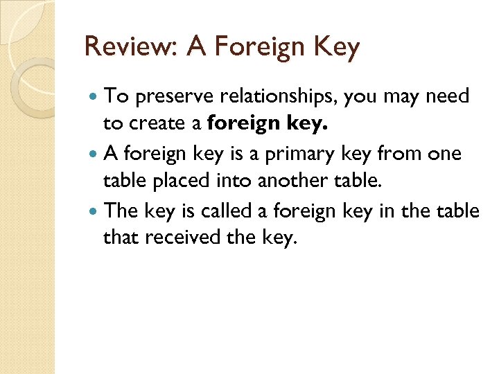 Review: A Foreign Key To preserve relationships, you may need to create a foreign