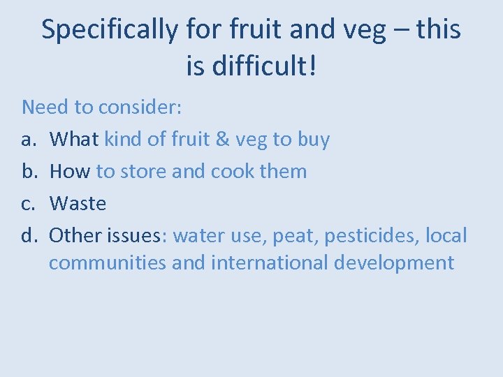 Specifically for fruit and veg – this is difficult! Need to consider: a. What