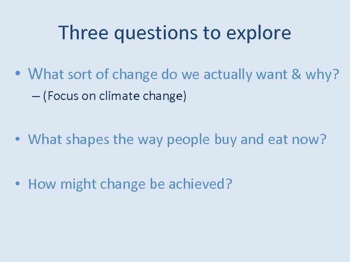 Three questions to explore • What sort of change do we actually want &