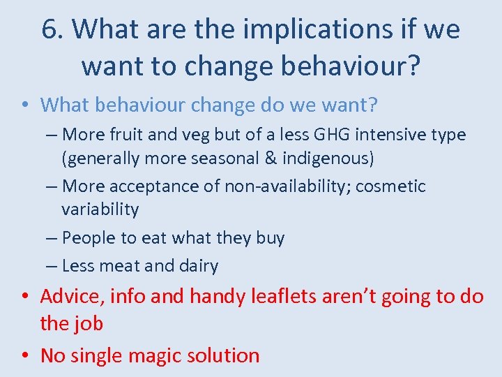 6. What are the implications if we want to change behaviour? • What behaviour