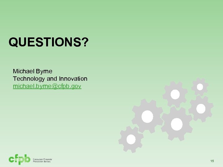 QUESTIONS? Michael Byrne Technology and Innovation michael. byrne@cfpb. gov 15 