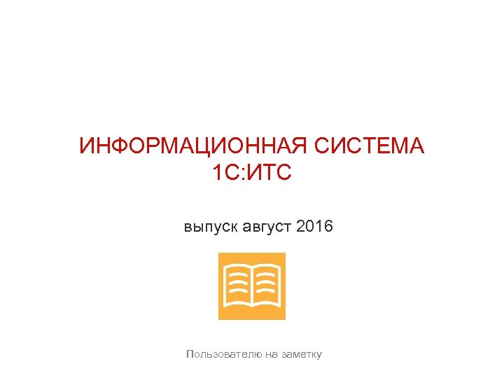 ИНФОРМАЦИОННАЯ СИСТЕМА 1 С: ИТС выпуск август 2016 Пользователю на заметку 