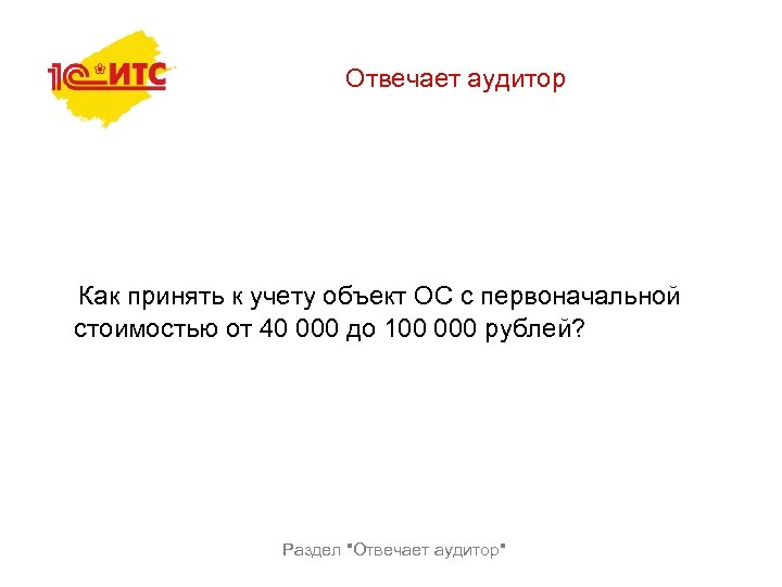 Отвечает аудитор Как принять к учету объект ОС с первоначальной стоимостью от 40 000