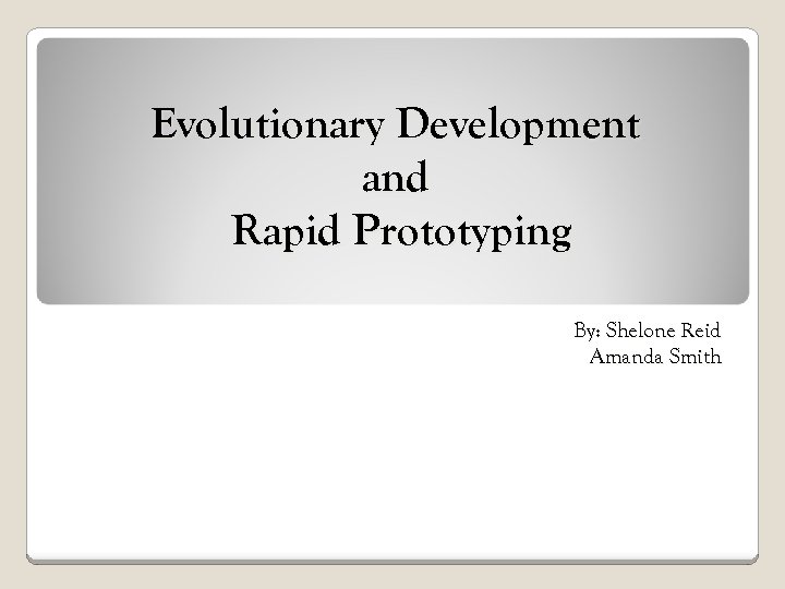 Evolutionary Development and Rapid Prototyping By: Shelone Reid Amanda Smith 