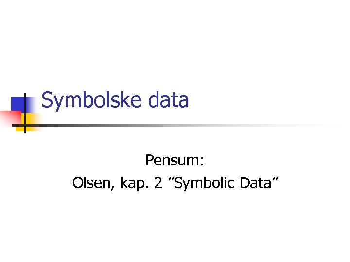 Symbolske data Pensum: Olsen, kap. 2 ”Symbolic Data” 