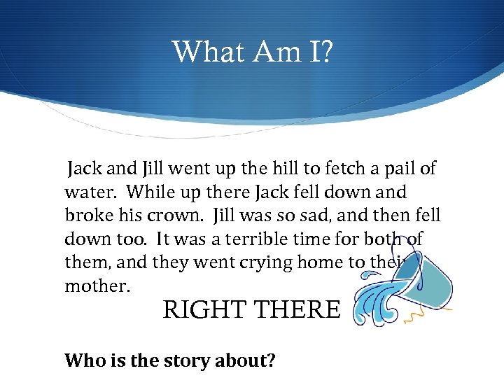 What Am I? Jack and Jill went up the hill to fetch a pail