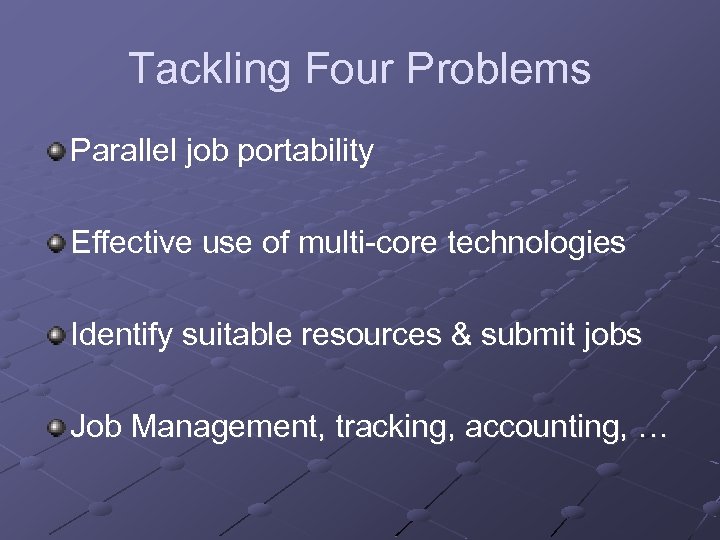 Tackling Four Problems Parallel job portability Effective use of multi-core technologies Identify suitable resources