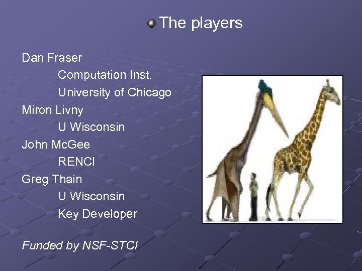 The players Dan Fraser Computation Inst. University of Chicago Miron Livny U Wisconsin John
