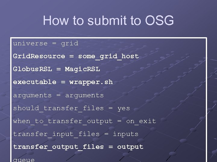 How to submit to OSG universe = grid Grid. Resource = some_grid_host Globus. RSL