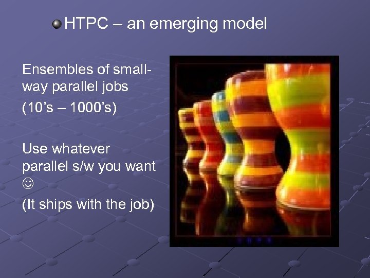 HTPC – an emerging model Ensembles of smallway parallel jobs (10’s – 1000’s) Use