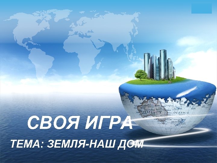 LOGO СВОЯ ИГРА ТЕМА: ЗЕМЛЯ-НАШ ДОМ 