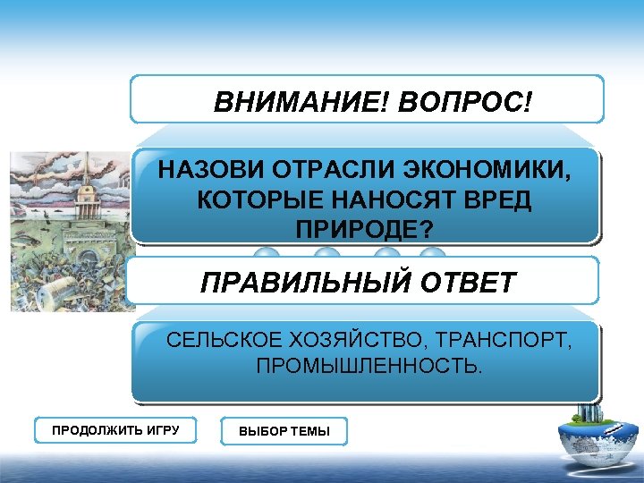 ВНИМАНИЕ! ВОПРОС! НАЗОВИ ОТРАСЛИ ЭКОНОМИКИ, КОТОРЫЕ НАНОСЯТ ВРЕД ПРИРОДЕ? ПРАВИЛЬНЫЙ ОТВЕТ СЕЛЬСКОЕ ХОЗЯЙСТВО, ТРАНСПОРТ,