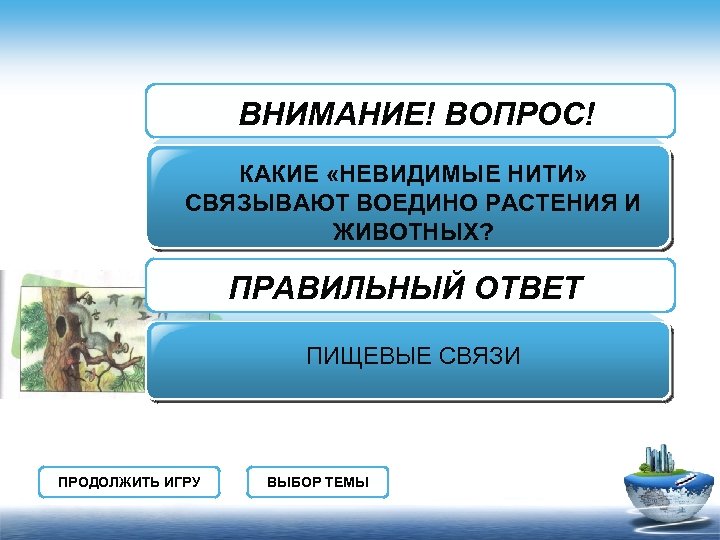 ВНИМАНИЕ! ВОПРОС! КАКИЕ «НЕВИДИМЫЕ НИТИ» СВЯЗЫВАЮТ ВОЕДИНО РАСТЕНИЯ И ЖИВОТНЫХ? ПРАВИЛЬНЫЙ ОТВЕТ ПИЩЕВЫЕ СВЯЗИ