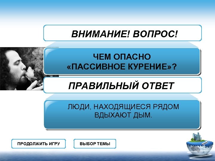 ВНИМАНИЕ! ВОПРОС! ЧЕМ ОПАСНО «ПАССИВНОЕ КУРЕНИЕ» ? ПРАВИЛЬНЫЙ ОТВЕТ ЛЮДИ, НАХОДЯЩИЕСЯ РЯДОМ ВДЫХАЮТ ДЫМ.