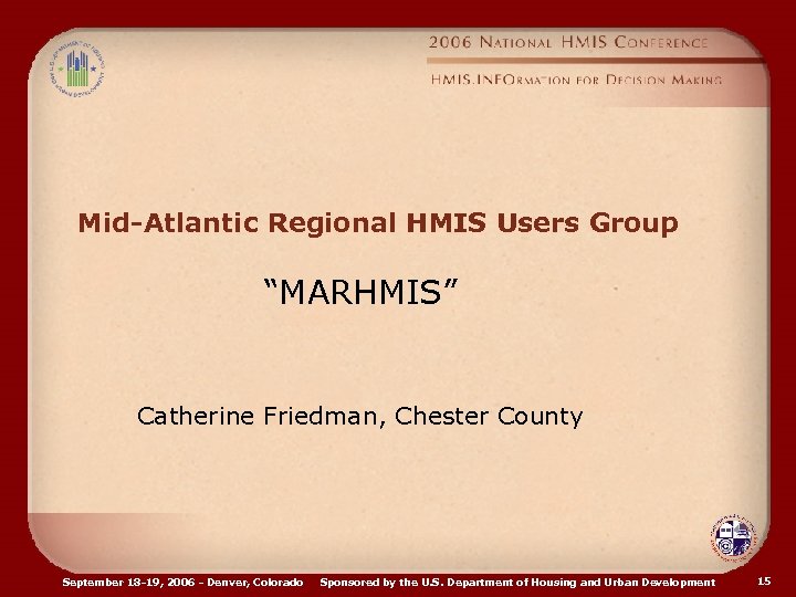 Mid-Atlantic Regional HMIS Users Group “MARHMIS” Catherine Friedman, Chester County September 18 -19, 2006