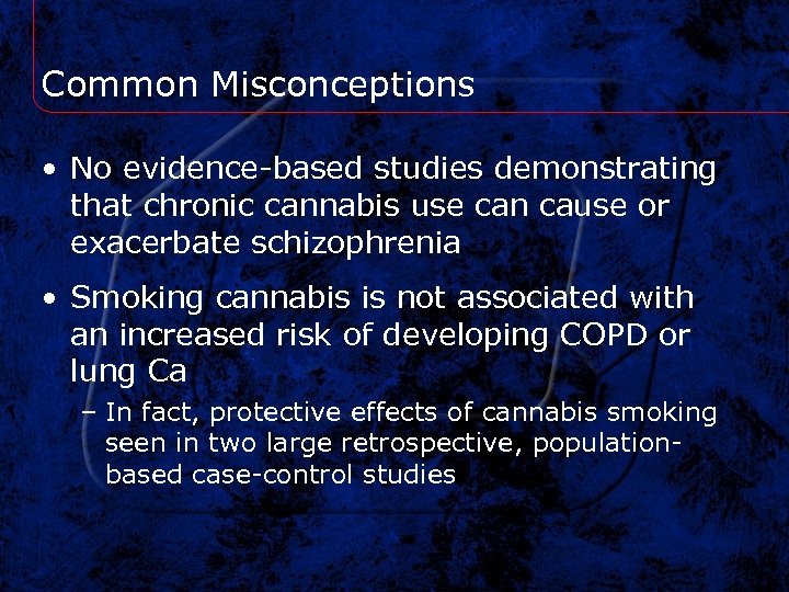 Common Misconceptions • No evidence-based studies demonstrating that chronic cannabis use can cause or