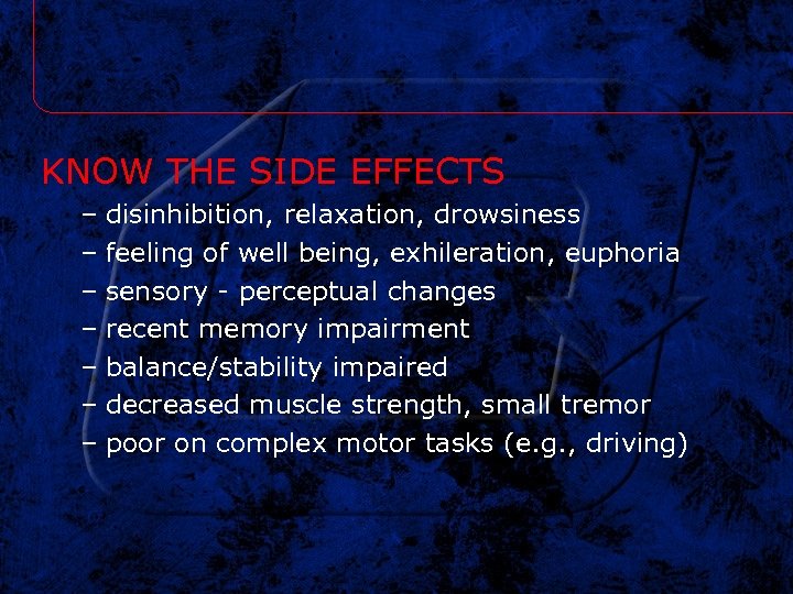 KNOW THE SIDE EFFECTS – disinhibition, relaxation, drowsiness – feeling of well being, exhileration,