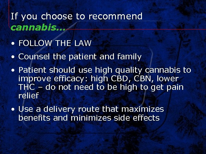 If you choose to recommend cannabis… • FOLLOW THE LAW • Counsel the patient