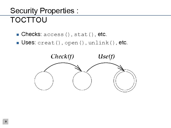 Security Properties : TOCTTOU n n 9 Checks: access(), stat(), etc. Uses: creat(), open(),
