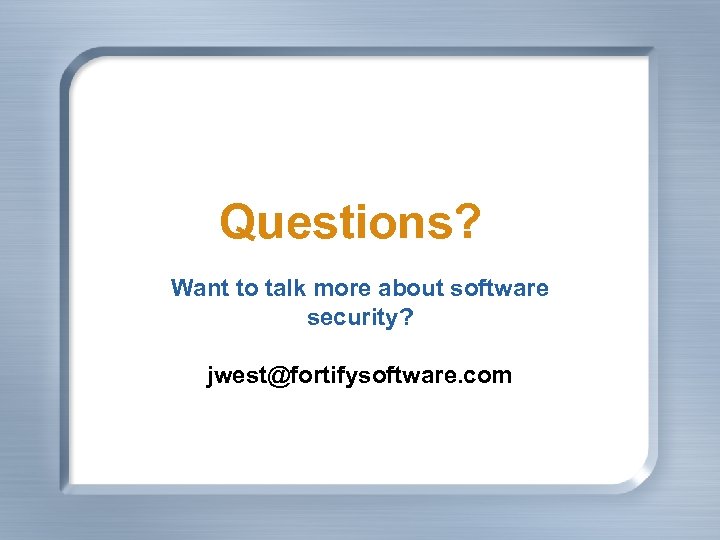 Questions? Want to talk more about software security? jwest@fortifysoftware. com 