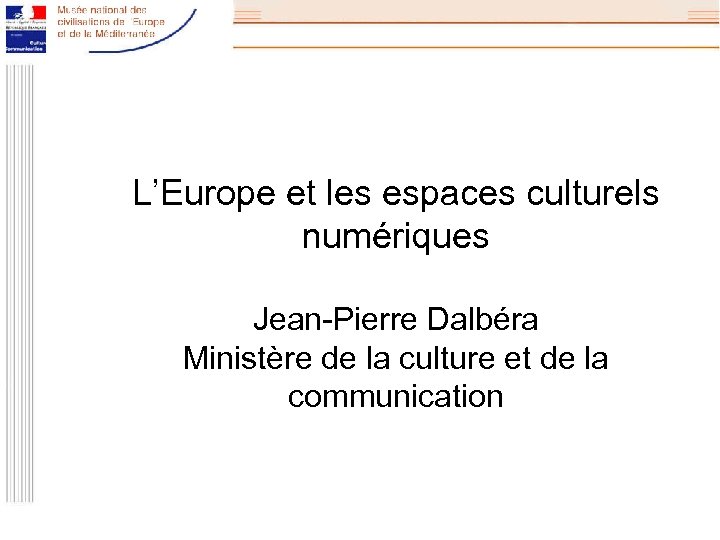 L’Europe et les espaces culturels numériques Jean-Pierre Dalbéra Ministère de la culture et de