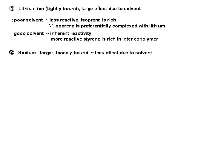 ① Lithium ion (tightly bound), large effect due to solvent ; poor solvent ~